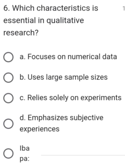 Which characteristics is 1
essential in qualitative
research?
a. Focuses on numerical data
b. Uses large sample sizes
c. Relies solely on experiments
d. Emphasizes subjective
experiences
Iba
_
pa: