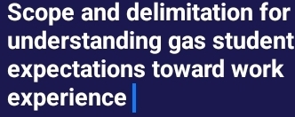 Scope and delimitation for 
understanding gas student 
expectations toward work 
experience