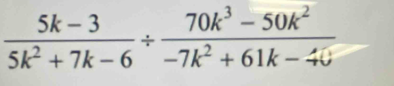  (5k-3)/5k^2+7k-6 /  (70k^3-50k^2)/-7k^2+61k-40 