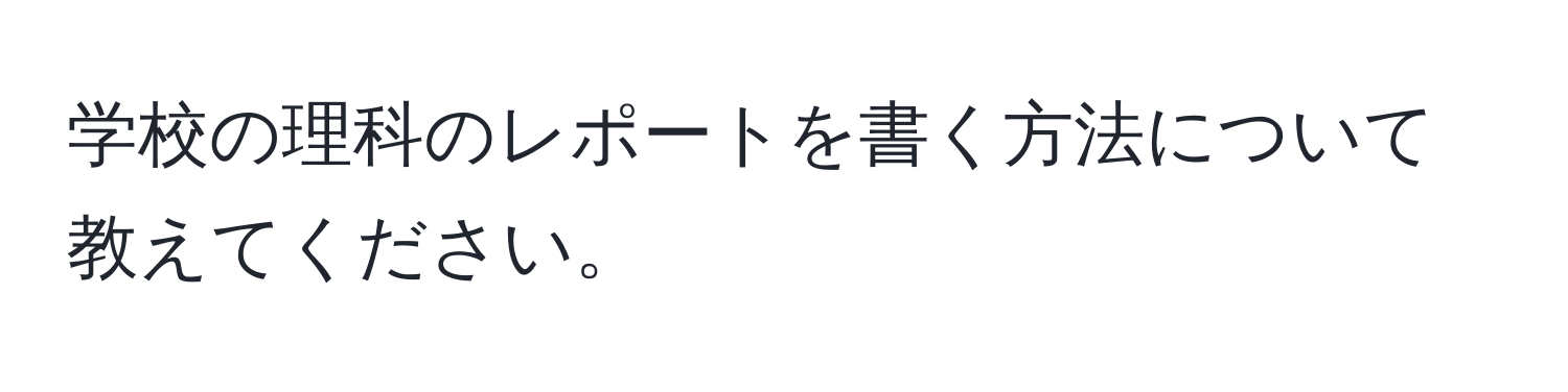 学校の理科のレポートを書く方法について教えてください。