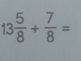 13 5/8 + 7/8 =