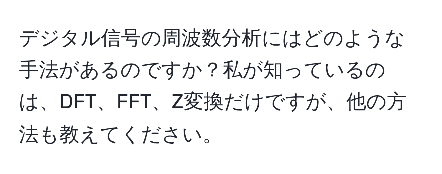 デジタル信号の周波数分析にはどのような手法があるのですか？私が知っているのは、DFT、FFT、Z変換だけですが、他の方法も教えてください。