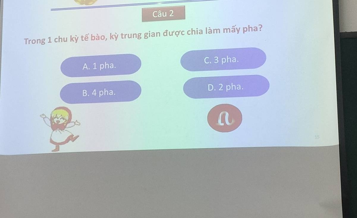 Trong 1 chu kỳ tế bào, kỳ trung gian được chia làm mấy pha?
A. 1 pha. C. 3 pha.
B. 4 pha.
D. 2 pha.
a
15