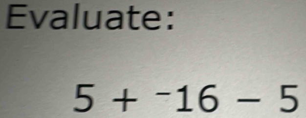 Evaluate:
5+^-16-5