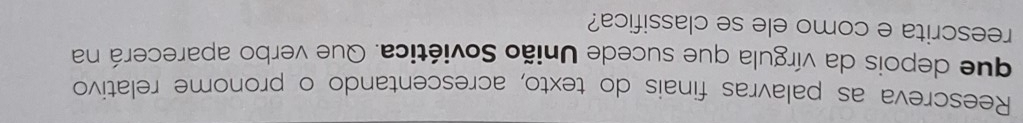 Reescreva as palavras finais do texto, acrescentando o pronome relativo 
que depois da vírgula que sucede União Soviética. Que verbo aparecerá na 
reescrita e como ele se classifica?