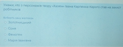 укажκие хτо з персонажів твору «Χазяен» Ιвана Карленка-Карого став на захист
робітників
Виберίть одну аιдπовίдь
Βолотницький
Cohя
①ehoreh
Марιя Ιванівна