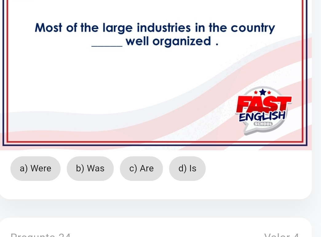 Most of the large industries in the country
_well organized .
ENGLISH
SCHOOL
a) Were b) Was c) Are d) Is