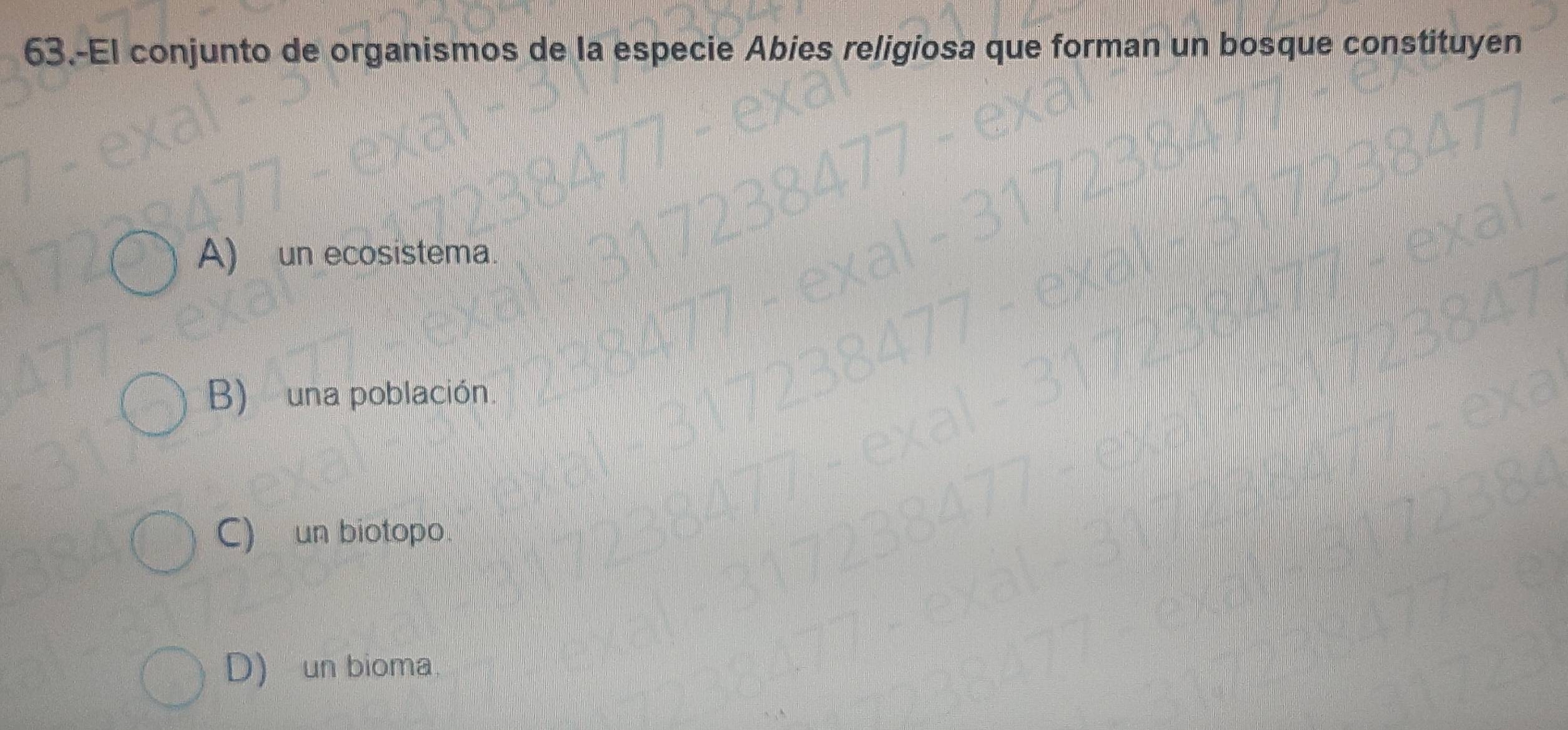 63.-El conjunto de organismos de la especie Abies religiosa que forman un bosque constituyen
A) un ecosistema.
B) una población.
C) un biotopo.
D) un bioma.