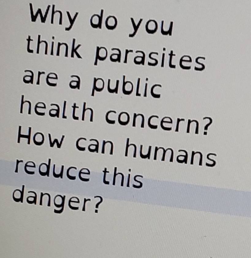 Why do you 
think parasites 
are a public 
health concern? 
How can humans 
reduce this 
danger?