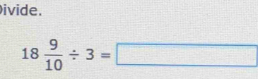 ivide.
18 9/10 / 3=□