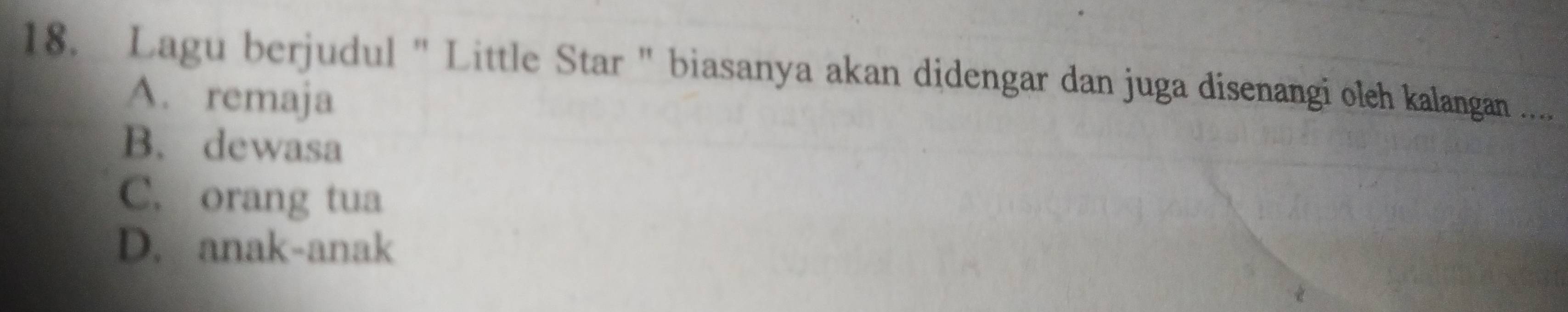 Lagu berjudul " Little Star " biasanya akan didengar dan juga disenangi oleh kalangan ...
A. remaja
B. dewasa
C. orang tua
D. anak-anak