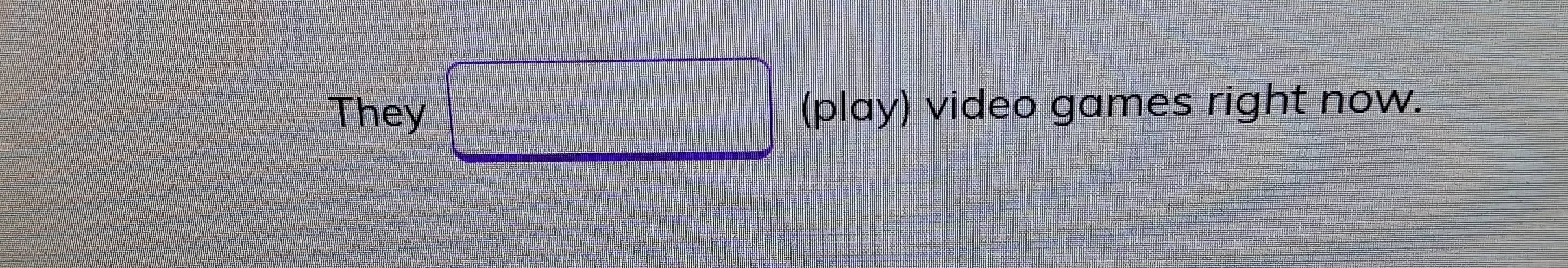 They (play) video games right now.
