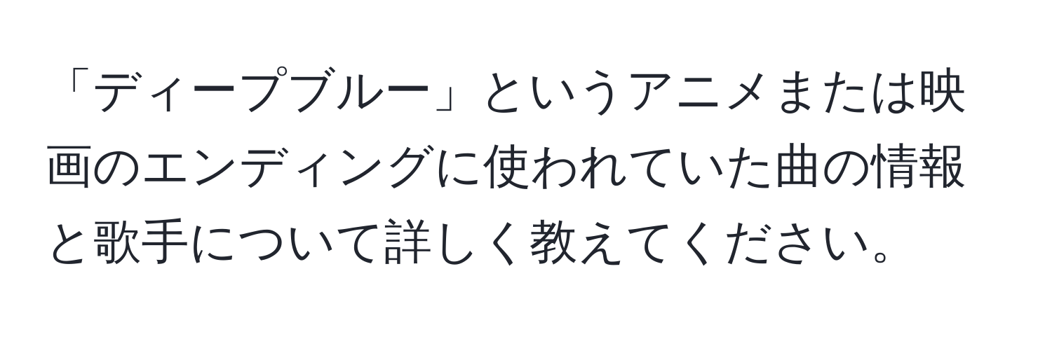 「ディープブルー」というアニメまたは映画のエンディングに使われていた曲の情報と歌手について詳しく教えてください。