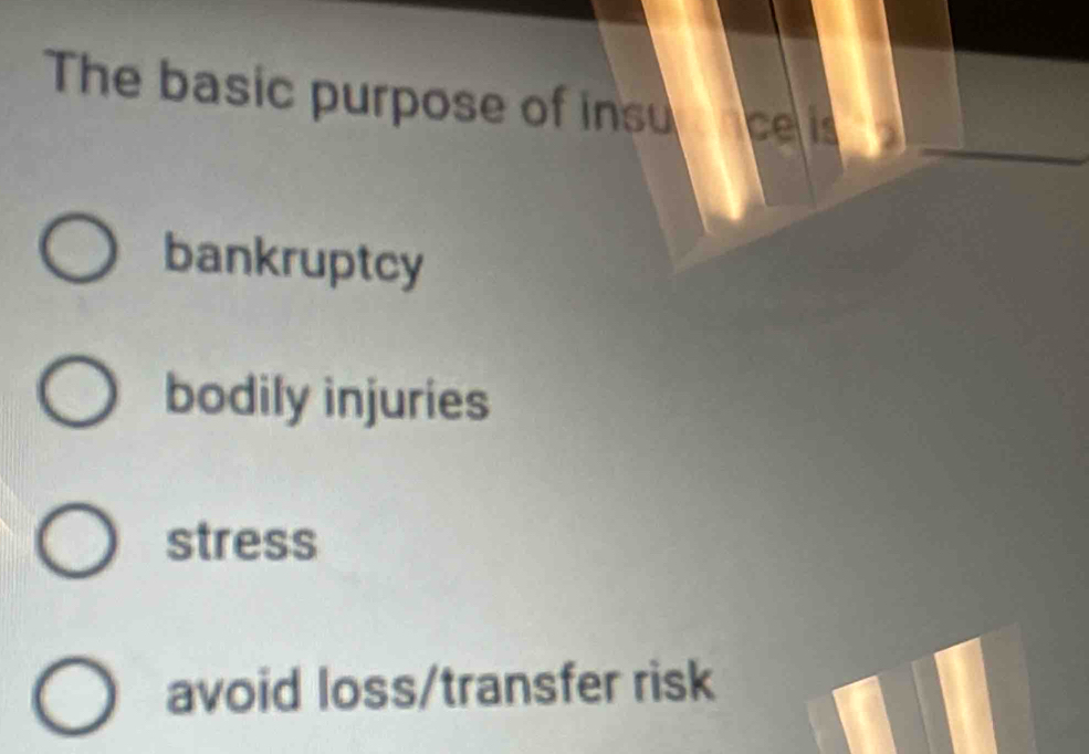 The basic purpose of insuce is
bankruptcy
bodily injuries
stress
avoid loss/transfer risk