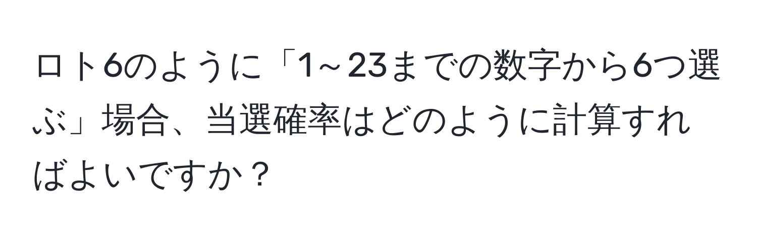 ロト6のように「1～23までの数字から6つ選ぶ」場合、当選確率はどのように計算すればよいですか？