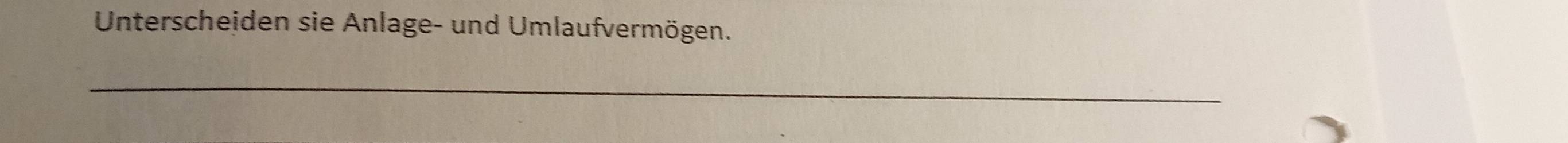 Unterscheiden sie Anlage- und Umlaufvermögen. 
_