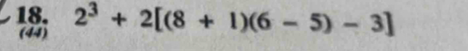 2^3+2[(8+1)(6-5)-3]
(44)