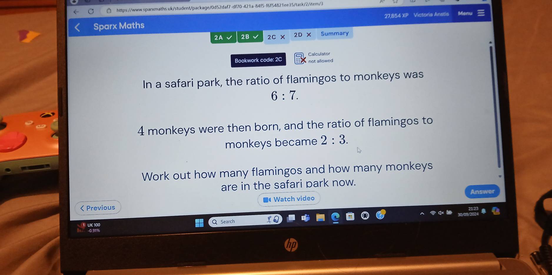 Sparx Maths 27,854 XP Victoria Anstis Men 
2A 2B 2C* 2D* Summary 
Calculator 
Bookwork code: 2C not allowed 
In a safari park, the ratio of flamingos to monkeys was
6:7.
4 monkeys were then born, and the ratio of flamingos to 
monkeys became 2:3. 
Work out how many flamingos and how many monkeys 
are in the safari park now. 
Answer 
Watch video 
< Previous 
1 UK 100 Q Search 
-0.91%