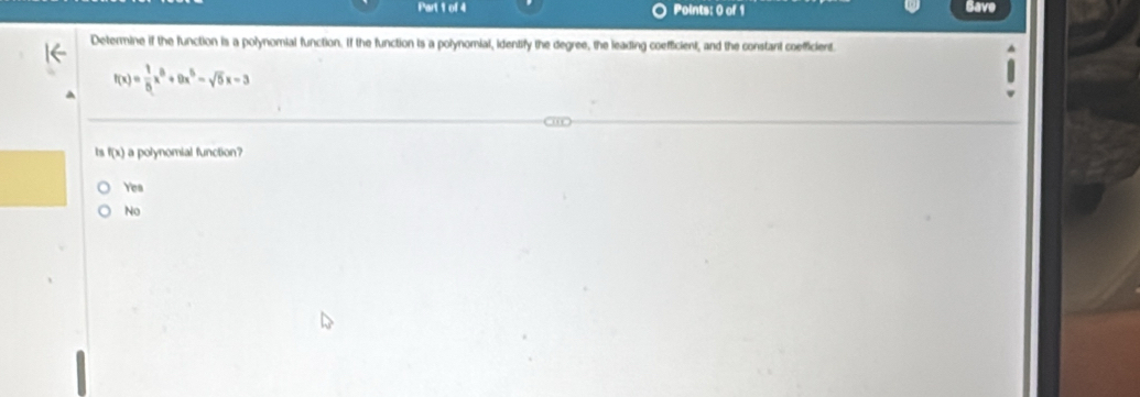 Save
Determine if the function is a polynomial function. If the function is a polynomial, identify the degree, the leading coefficient, and the constant coefficient.
f(x)= 1/5 x^5+9x^5-sqrt(5)x-3
Is f(x) a polynomial function?
Yes
No