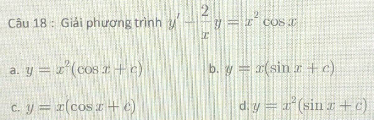 Giải phương trình y'- 2/x y=x^2cos x
a. y=x^2(cos x+c) b. y=x(sin x+c)
C. y=x(cos x+c) d. y=x^2(sin x+c)