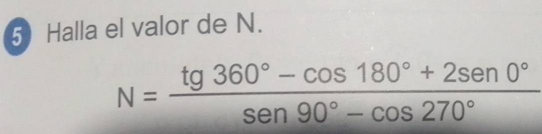 Resuelto:Halla el valor de N. N= (tg 360°-cos 180°+2sen 0°)/sen 90°-cos ...