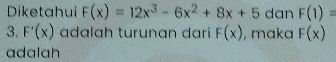 Diketahui F(x)=12x^3-6x^2+8x+5 dan F(1)=
3. F'(x) adalah turunan dari F(x) , maka F(x)
adalah