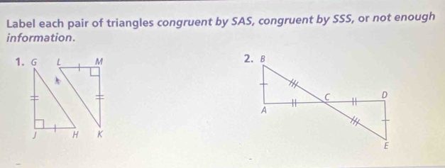 Label each pair of triangles congruent by SAS, congruent by SSS, or not enough 
information.
M
K