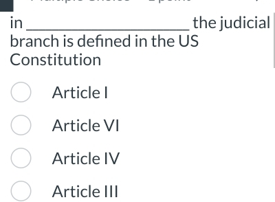 in _the judicial
branch is defned in the US
Constitution
Article I
Article VI
Article IV
Article III