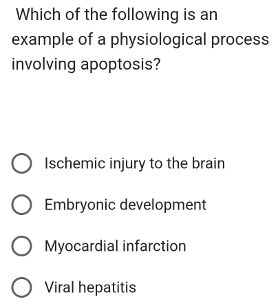 Which of the following is an
example of a physiological process
involving apoptosis?
Ischemic injury to the brain
Embryonic development
Myocardial infarction
Viral hepatitis