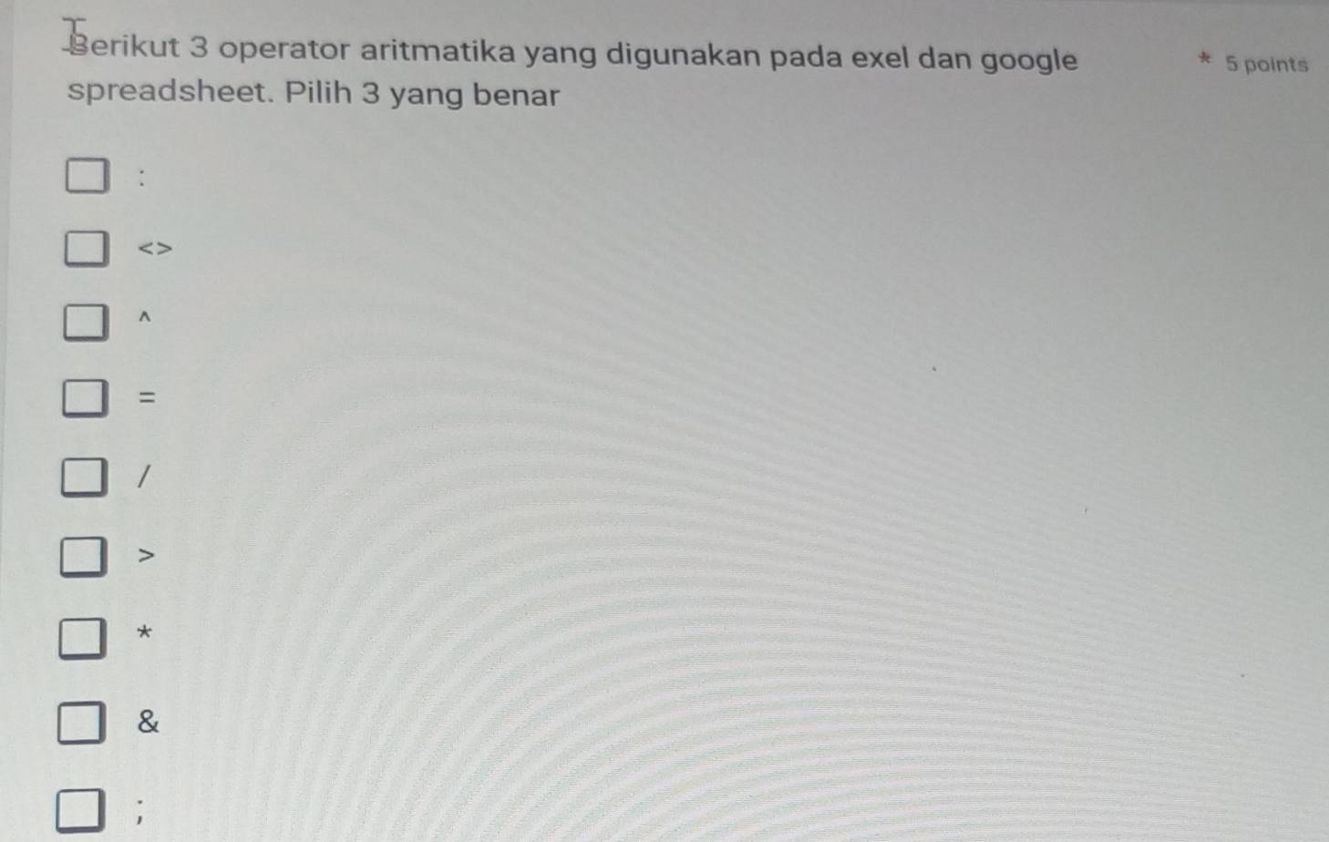 Berikut 3 operator aritmatika yang digunakan pada exel dan google
5 points
spreadsheet. Pilih 3 yang benar
:

^

/

*
&