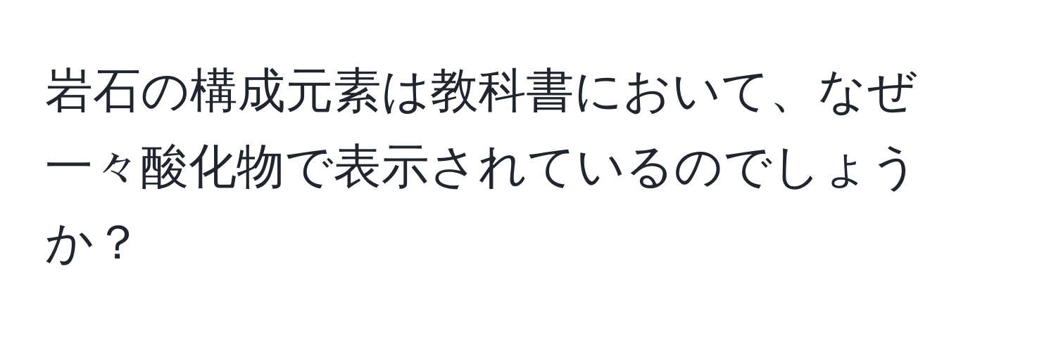 岩石の構成元素は教科書において、なぜ一々酸化物で表示されているのでしょうか？