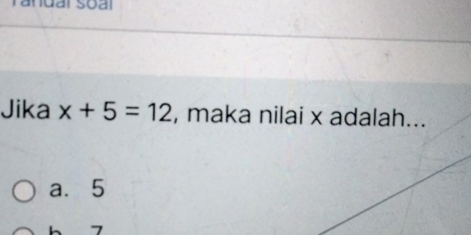 Jika x+5=12 , maka nilai x adalah...
a. 5
h 7