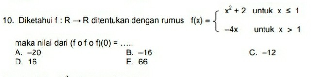 Diketahui f:Rto R ditentukan dengan rumus f(x)=beginarrayl x^2+2untukx≤ 1 -4xuntukx>1endarray.
maka nilai dari ( fofof)(0)= _
A. -20 B. -16 C. -12
D. 16 E. 66