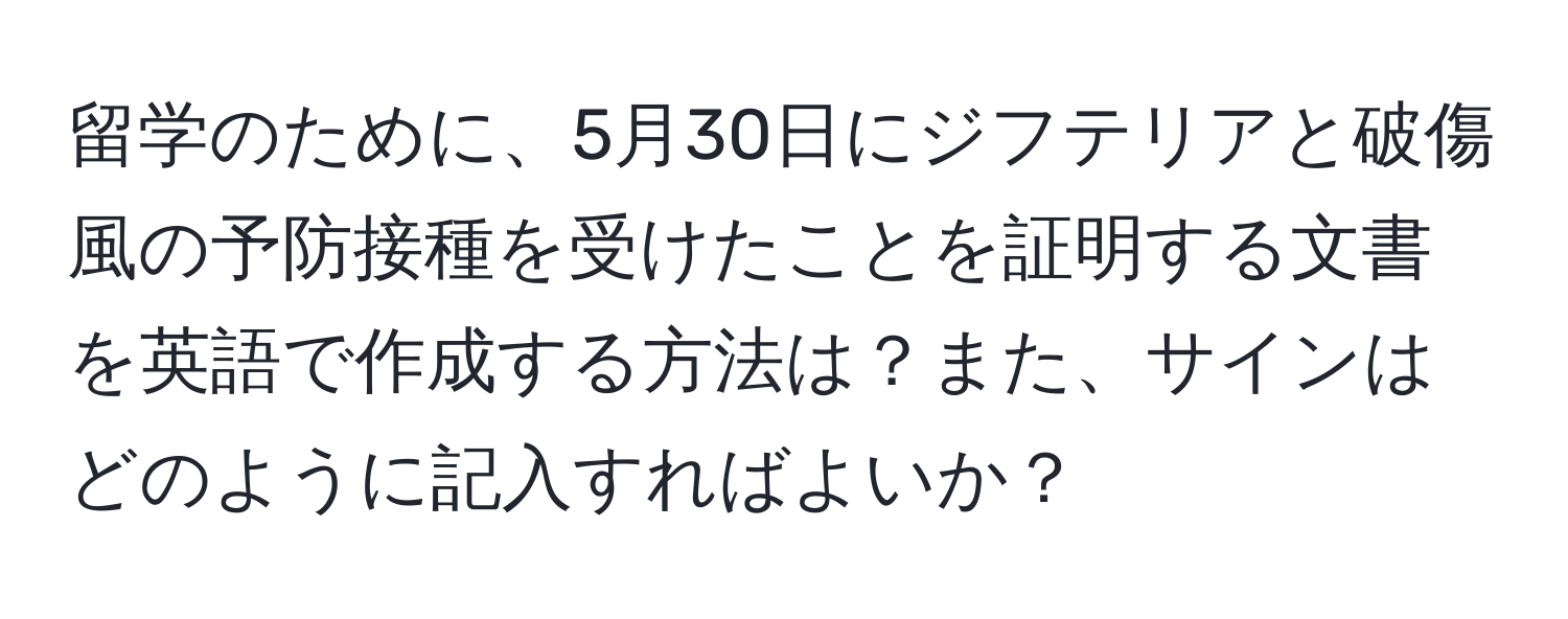 留学のために、5月30日にジフテリアと破傷風の予防接種を受けたことを証明する文書を英語で作成する方法は？また、サインはどのように記入すればよいか？