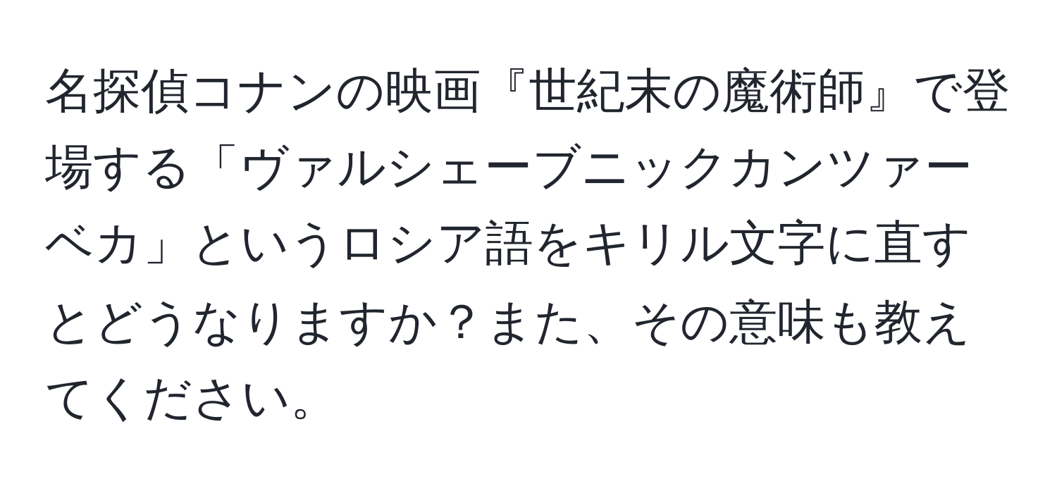 名探偵コナンの映画『世紀末の魔術師』で登場する「ヴァルシェーブニックカンツァーベカ」というロシア語をキリル文字に直すとどうなりますか？また、その意味も教えてください。