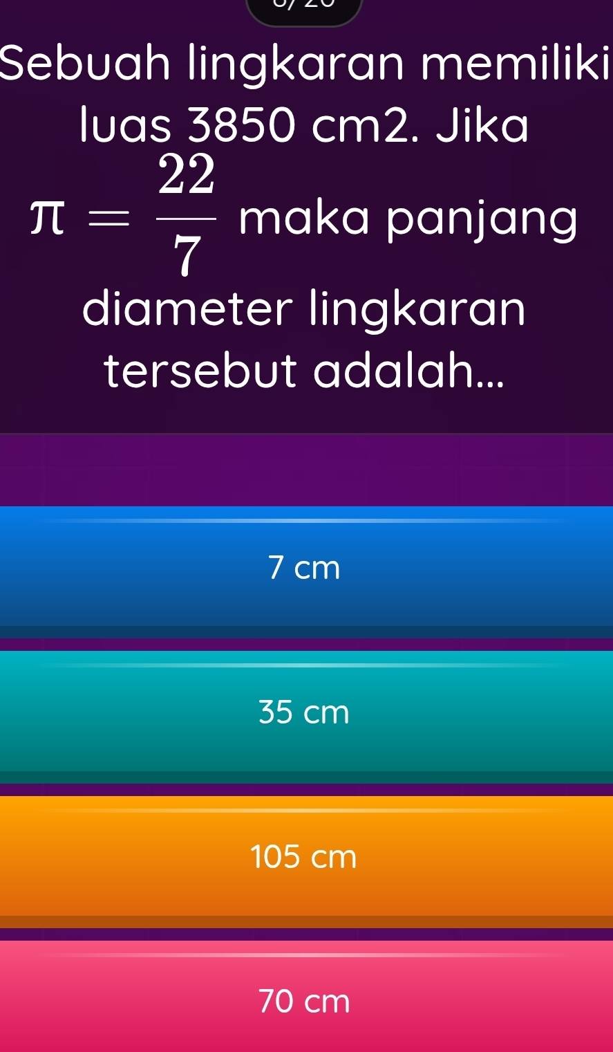 Sebuah lingkaran memiliki
Iuas 3850 cm2. Jika
π = 22/7  maka panjang
diameter lingkaran
tersebut adalah...
7 cm
35 cm
105 cm
70 cm