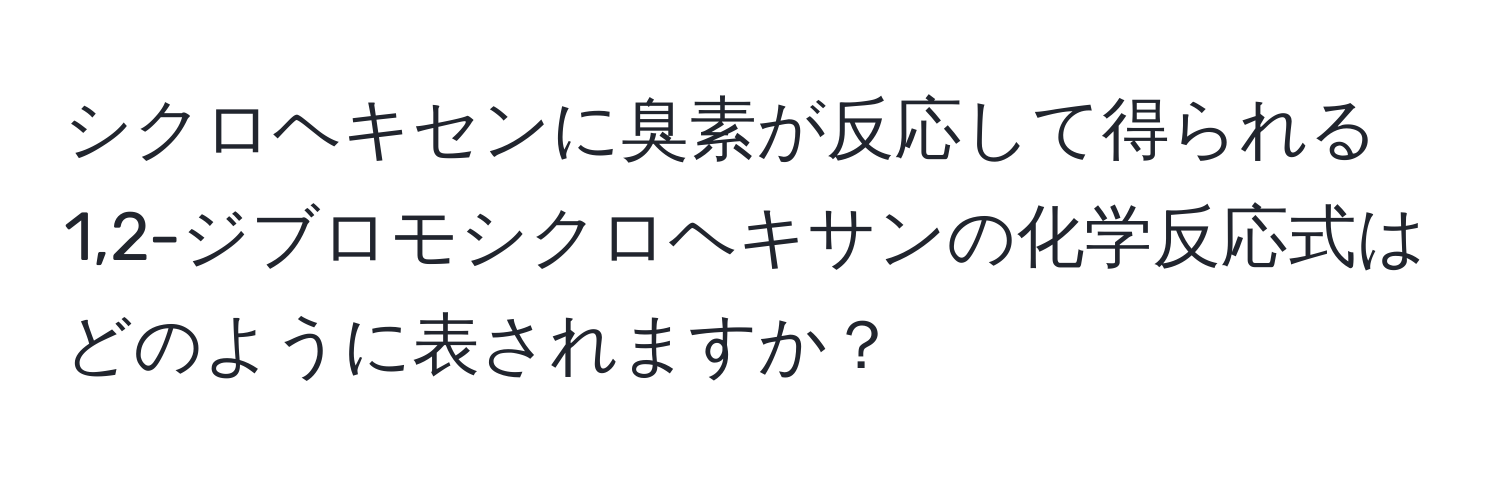 シクロヘキセンに臭素が反応して得られる1,2-ジブロモシクロヘキサンの化学反応式はどのように表されますか？