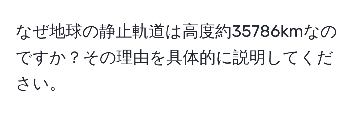 なぜ地球の静止軌道は高度約35786kmなのですか？その理由を具体的に説明してください。