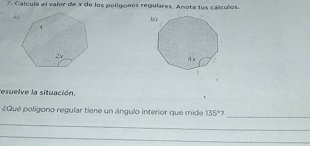 Calcula el valor de x de los polígonos regulares. Anota tus cálculos. 
Resuelve la situación. 
_ 
¿Qué polígono regular tiene un ángulo interior que mide 135° ? 
_ 
_