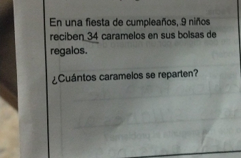 En una fiesta de cumpleaños, 9 niños 
reciben 34 caramelos en sus bolsas de 
regalos. 
¿Cuántos caramelos se reparten?