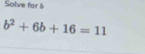 Solve for 6
b^2+6b+16=11