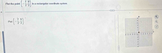Plot the point (- 7/2 , 9/2 ) in a rectangular coordinate system. 
Q 
Plot (- 7/2 , 9/2 )
Q