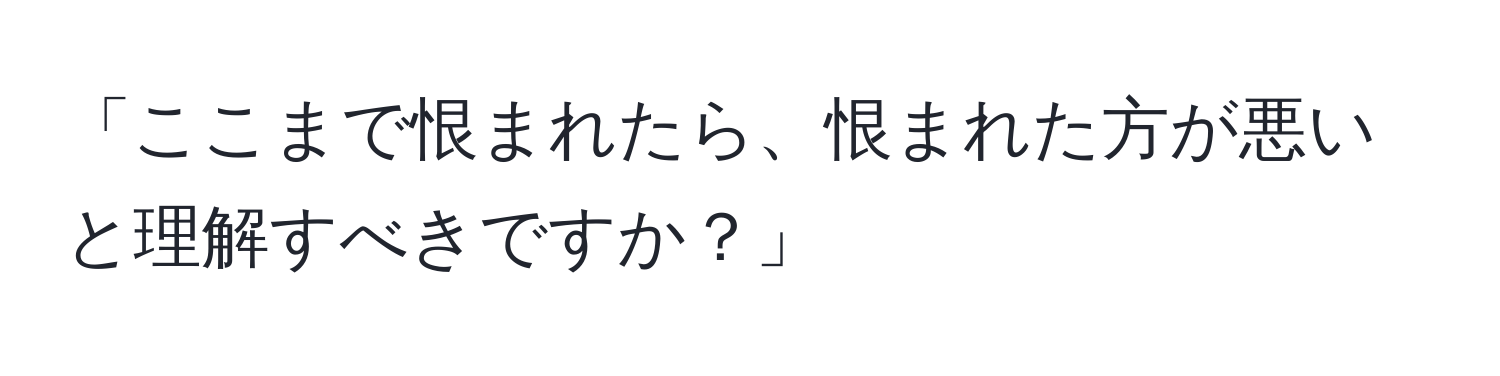 「ここまで恨まれたら、恨まれた方が悪いと理解すべきですか？」