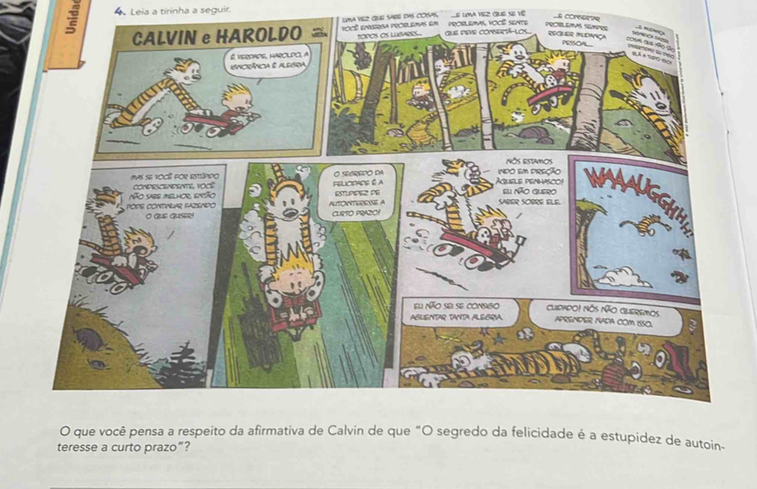 Leia a tirinha a seguir. 
LMA Vez Gue Saße daS CosPS, Le La vez que se về 
a comerte 
EMAs, Você SeNte 
O que você pensa a respeito da afirmativa de Calvin de que "O segredo da felicidade é a estupidez de autoin- 
teresse a curto prazo”?