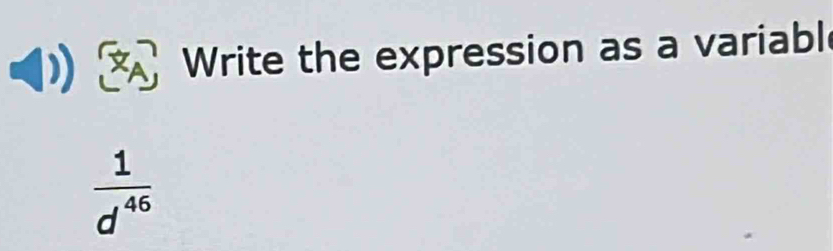 XA Write the expression as a variabl
 1/d^(46) 