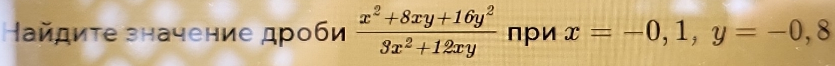 айдиτе значение дроби  (x^2+8xy+16y^2)/3x^2+12xy  при x=-0,1,y=-0,8