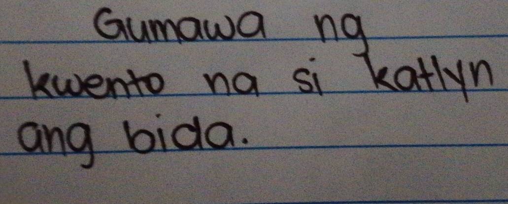 Gumawa ng 
kwento na si katlyn 
ang bida.