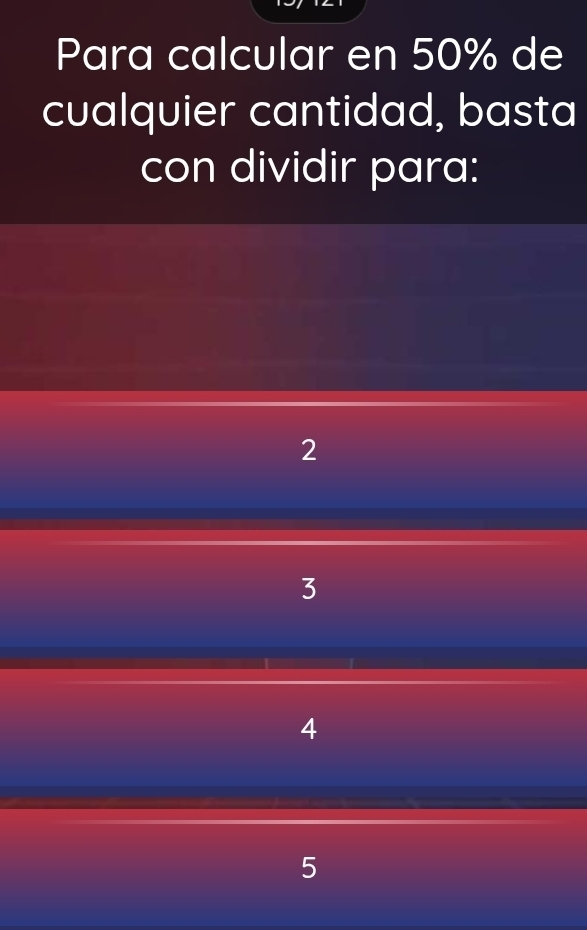 Para calcular en 50% de
cualquier cantidad, basta
con dividir para:
2
3
4
5