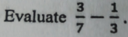 Evaluate  3/7 - 1/3 .