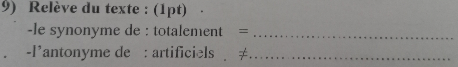 Relève du texte : (1pt) 
-le synonyme de : totalement =_ 
-l’antonyme de : artificiels ≠_